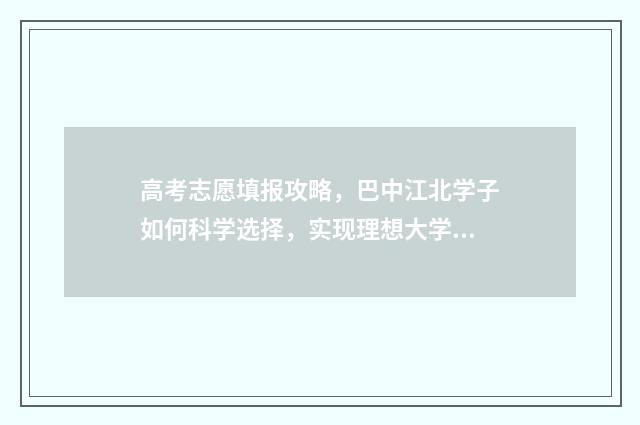 高考志愿填报攻略，巴中江北学子如何科学选择，实现理想大学梦？ 高考志愿填报攻略学校