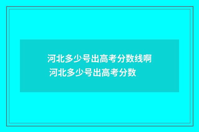 河北多少号出高考分数线啊 河北多少号出高考分数