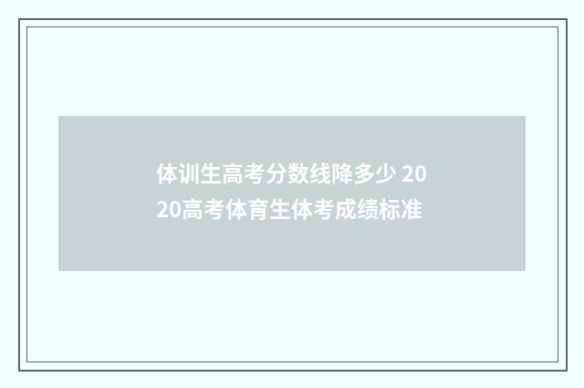 体训生高考分数线降多少 2020高考体育生体考成绩标准