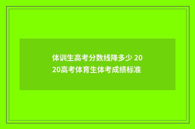 体训生高考分数线降多少 2020高考体育生体考成绩标准