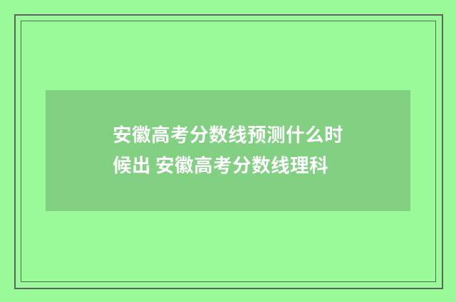 安徽高考分数线预测什么时候出 安徽高考分数线理科