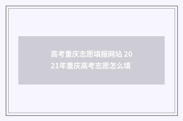 高考重庆志愿填报网站 2021年重庆高考志愿怎么填