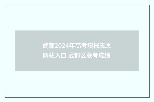 武都2024年高考填报志愿网站入口 武都区联考成绩