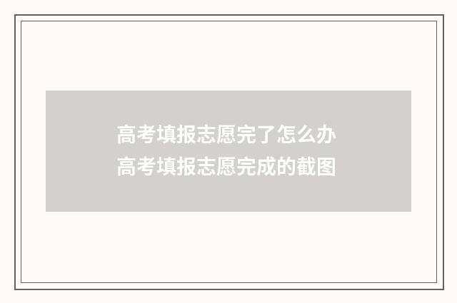 高考填报志愿完了怎么办 高考填报志愿完成的截图