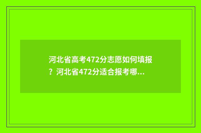 河北省高考472分志愿如何填报？河北省472分适合报考哪些院校专业？ 河北省高考472分是多少分