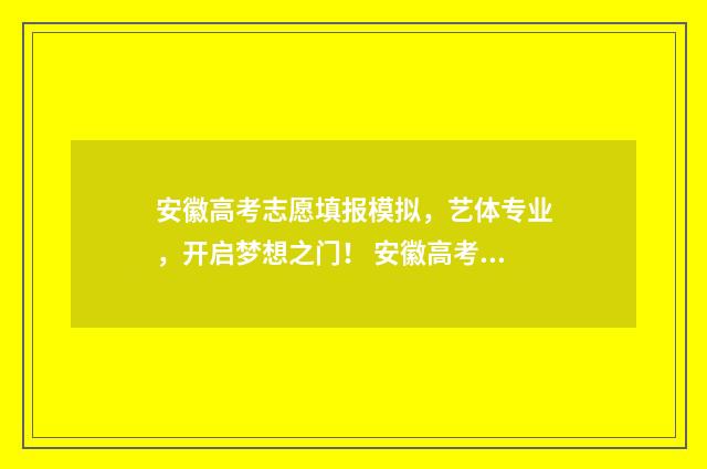安徽高考志愿填报模拟，艺体专业，开启梦想之门！ 安徽高考志愿填报查询系统
