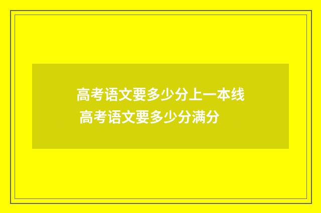 高考语文要多少分上一本线 高考语文要多少分满分