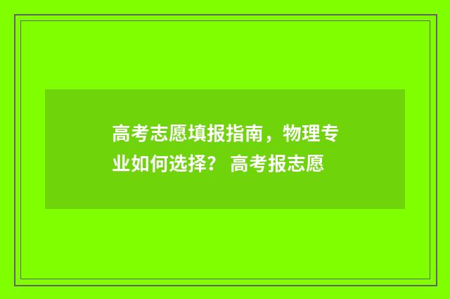 高考志愿填报指南，物理专业如何选择？ 高考报志愿