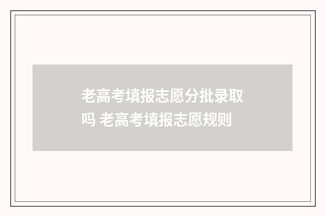 老高考填报志愿分批录取吗 老高考填报志愿规则