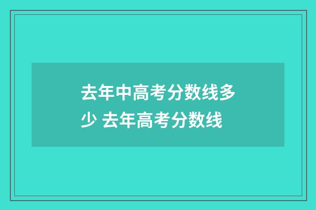 去年中高考分数线多少 去年高考分数线