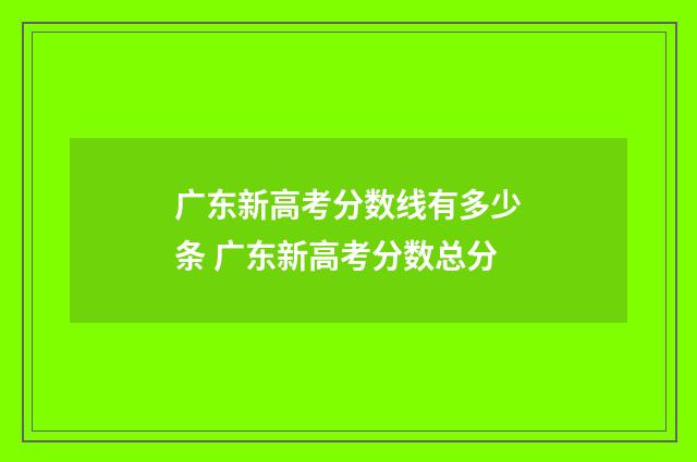 广东新高考分数线有多少条 广东新高考分数总分