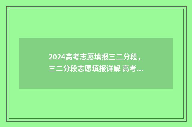 2024高考志愿填报三二分段，三二分段志愿填报详解 高考e志愿