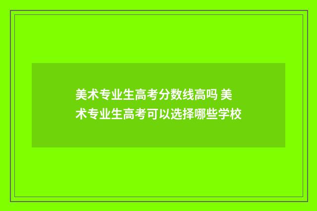 美术专业生高考分数线高吗 美术专业生高考可以选择哪些学校