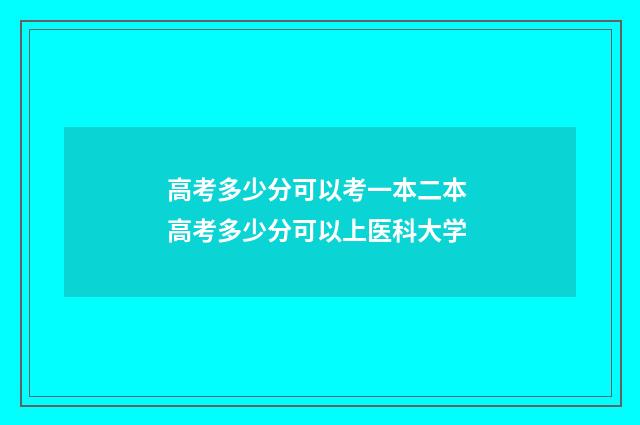 高考多少分可以考一本二本 高考多少分可以上医科大学