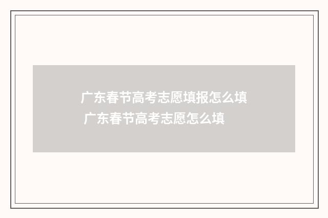 广东春节高考志愿填报怎么填 广东春节高考志愿怎么填