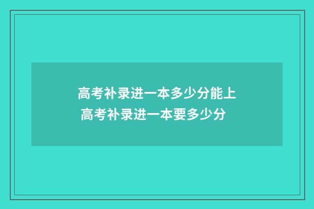 高考补录进一本多少分能上 高考补录进一本要多少分