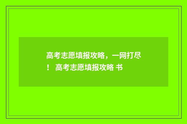 高考志愿填报攻略,一网打尽! 高考志愿填报攻略 书