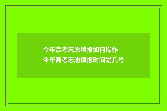 今年高考志愿填报如何操作 今年高考志愿填报时间是几号
