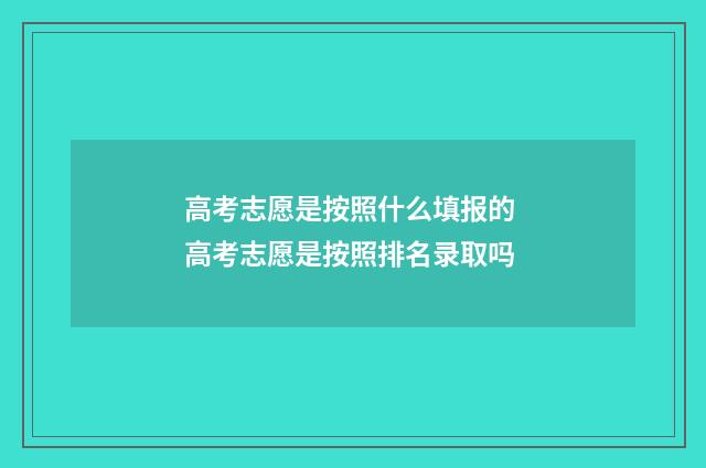 高考志愿是按照什么填报的 高考志愿是按照排名录取吗