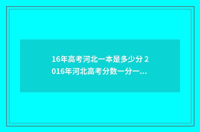 16年高考河北一本是多少分 2016年河北高考分数一分一段表