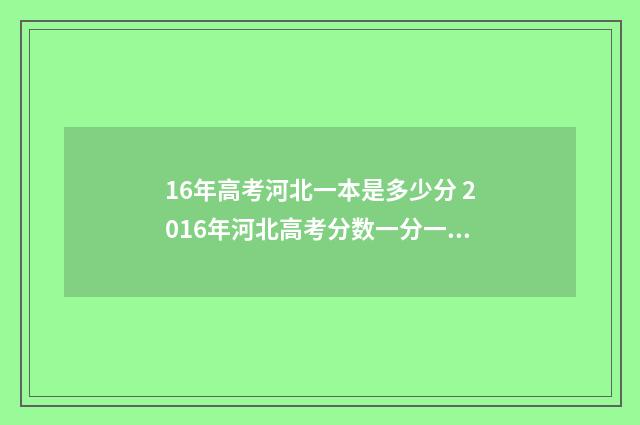 16年高考河北一本是多少分 2016年河北高考分数一分一段表