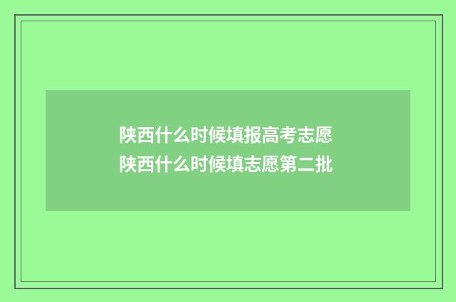 陕西什么时候填报高考志愿 陕西什么时候填志愿第二批