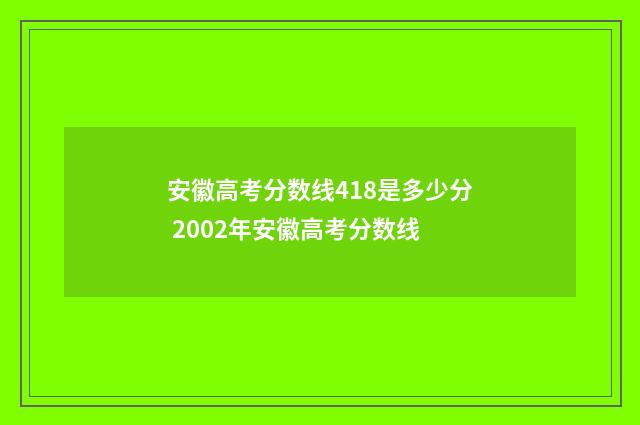 安徽高考分数线418是多少分 2002年安徽高考分数线