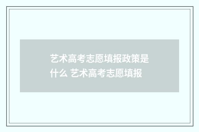 艺术高考志愿填报政策是什么 艺术高考志愿填报