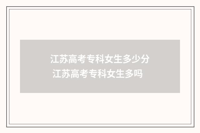 江苏高考专科女生多少分 江苏高考专科女生多吗