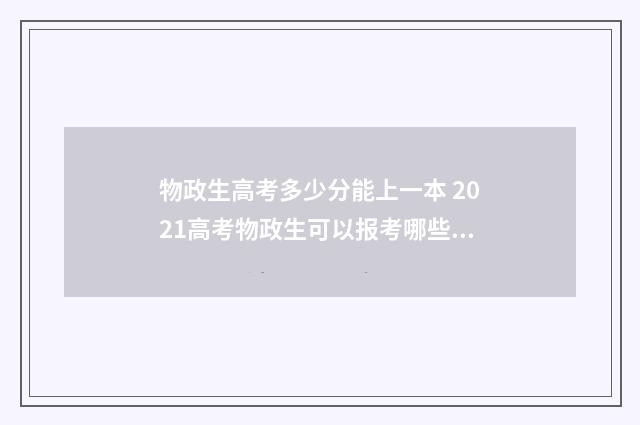 物政生高考多少分能上一本 2021高考物政生可以报考哪些专业