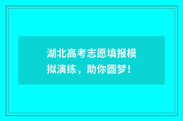 湖北高考志愿填报模拟演练，助你圆梦！
