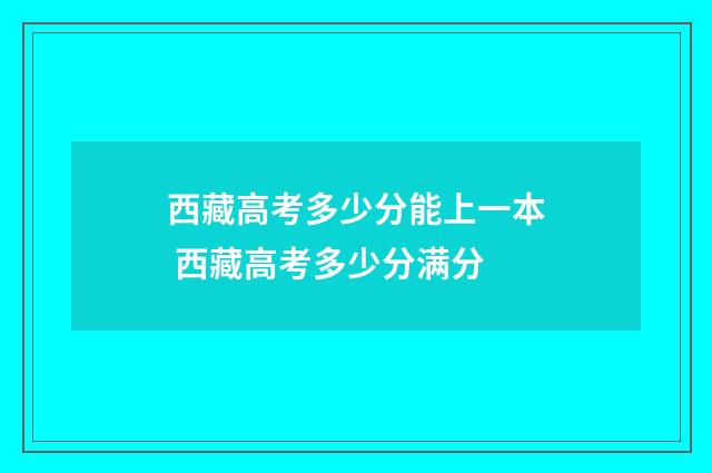 西藏高考多少分能上一本 西藏高考多少分满分