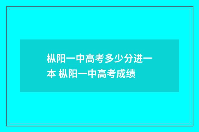 枞阳一中高考多少分进一本 枞阳一中高考成绩