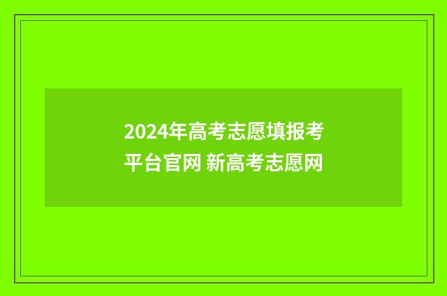 2024年高考志愿填报考平台官网 新高考志愿网