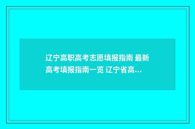 辽宁高职高考志愿填报指南 最新高考填报指南一览 辽宁省高职高考