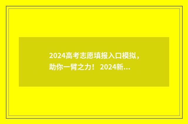 2024高考志愿填报入口模拟，助你一臂之力！ 2024新高考如何填报志愿