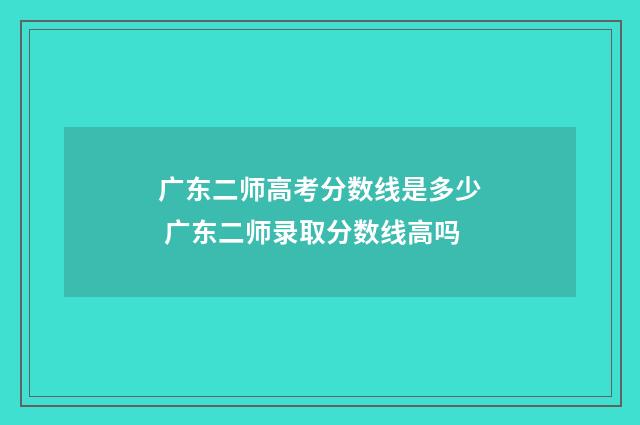 广东二师高考分数线是多少 广东二师录取分数线高吗