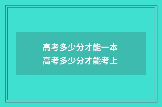 高考多少分才能一本 高考多少分才能考上