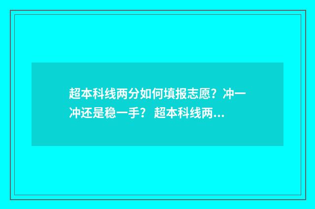 超本科线两分如何填报志愿?冲一冲还是稳一手? 超本科线两分能不能上本科