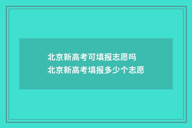 北京新高考可填报志愿吗 北京新高考填报多少个志愿
