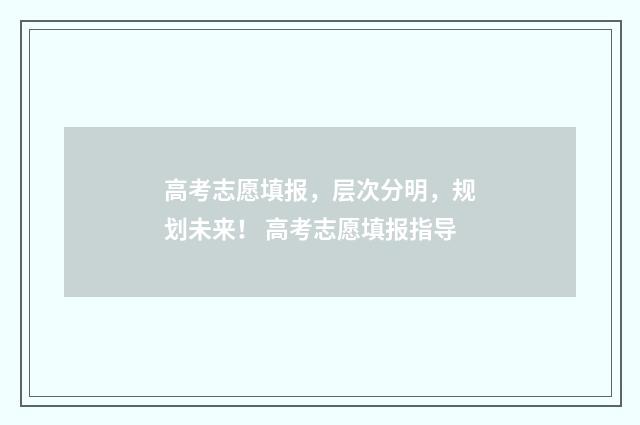 高考志愿填报，层次分明，规划未来！ 高考志愿填报指导