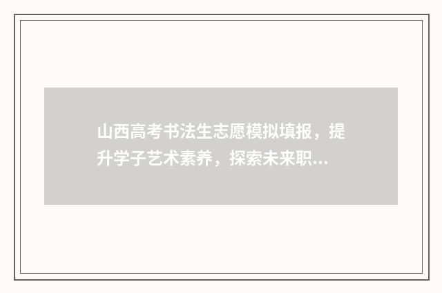 山西高考书法生志愿模拟填报，提升学子艺术素养，探索未来职业之路！ 山西高考书法生多少人