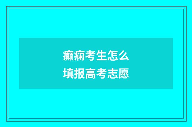 癫痫考生怎么填报高考志愿