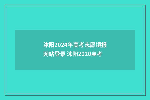 沐阳2024年高考志愿填报网站登录 沭阳2020高考