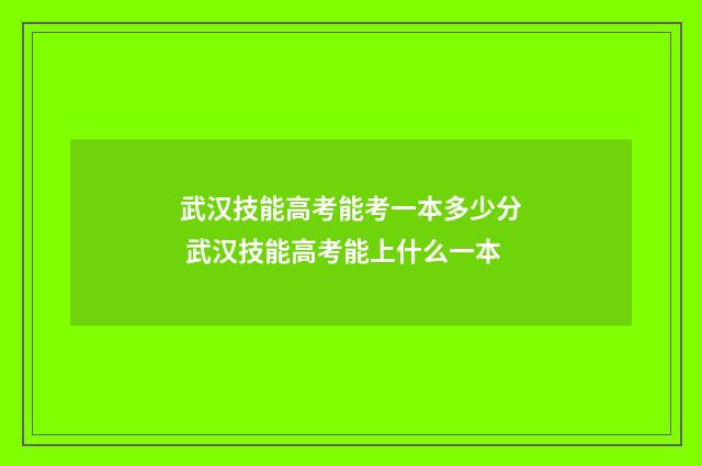 武汉技能高考能考一本多少分 武汉技能高考能上什么一本