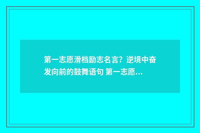 第一志愿滑档励志名言？逆境中奋发向前的鼓舞语句 第一志愿滑档是什么意思