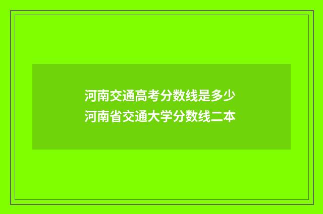 河南交通高考分数线是多少 河南省交通大学分数线二本