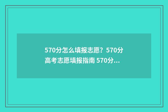 570分怎么填报志愿？570分高考志愿填报指南 570分报什么学校