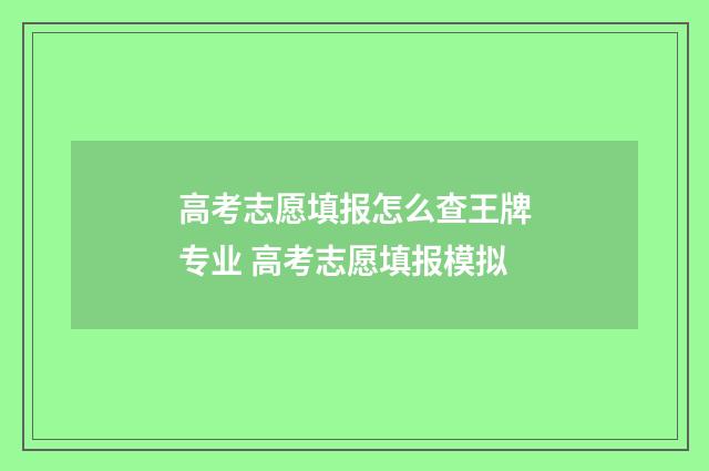 高考志愿填报怎么查王牌专业 高考志愿填报模拟