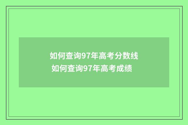 如何查询97年高考分数线 如何查询97年高考成绩
